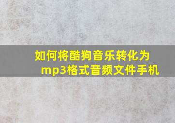 如何将酷狗音乐转化为mp3格式音频文件手机