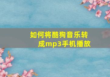 如何将酷狗音乐转成mp3手机播放