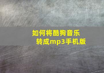 如何将酷狗音乐转成mp3手机版