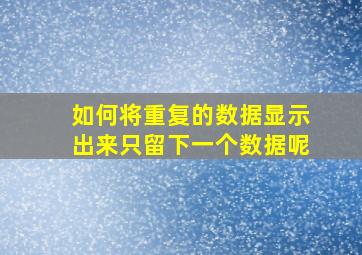 如何将重复的数据显示出来只留下一个数据呢