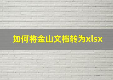 如何将金山文档转为xlsx