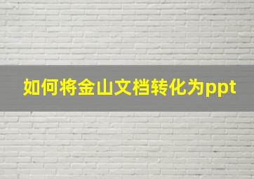 如何将金山文档转化为ppt