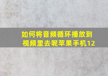 如何将音频循环播放到视频里去呢苹果手机12