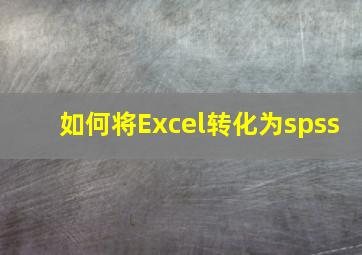 如何将Excel转化为spss