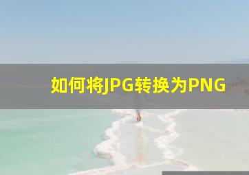 如何将JPG转换为PNG