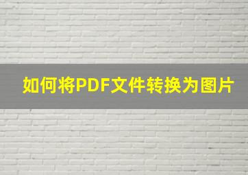 如何将PDF文件转换为图片