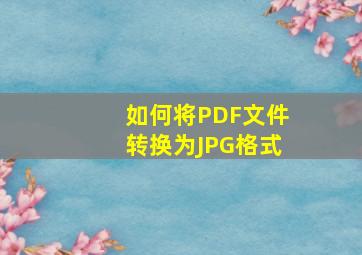 如何将PDF文件转换为JPG格式