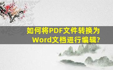 如何将PDF文件转换为Word文档进行编辑?