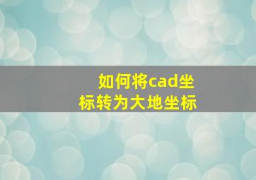 如何将cad坐标转为大地坐标