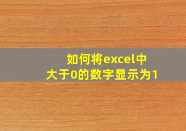 如何将excel中大于0的数字显示为1