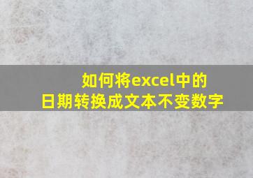 如何将excel中的日期转换成文本不变数字