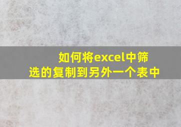 如何将excel中筛选的复制到另外一个表中