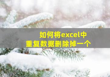 如何将excel中重复数据删除掉一个