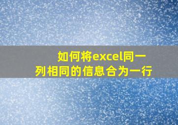 如何将excel同一列相同的信息合为一行