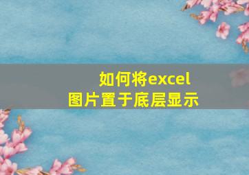 如何将excel图片置于底层显示