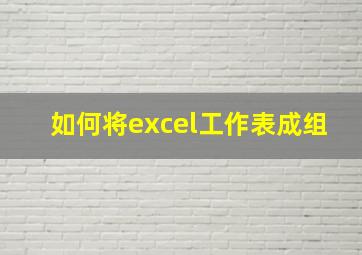 如何将excel工作表成组