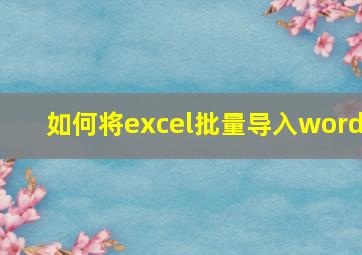 如何将excel批量导入word