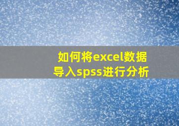 如何将excel数据导入spss进行分析