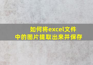 如何将excel文件中的图片提取出来并保存