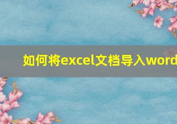 如何将excel文档导入word