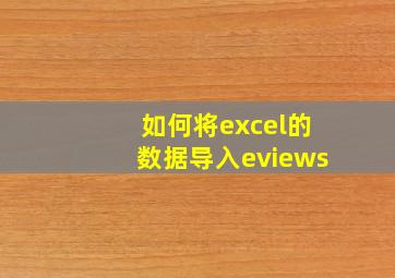 如何将excel的数据导入eviews