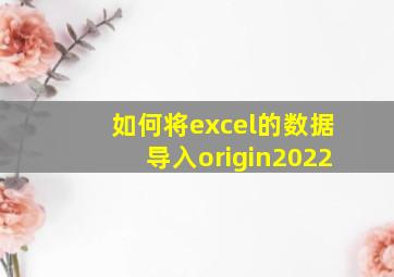 如何将excel的数据导入origin2022