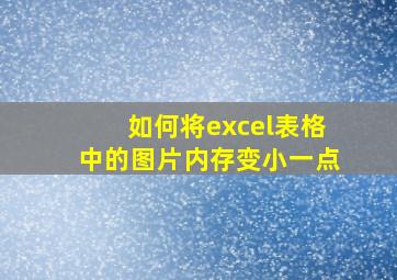 如何将excel表格中的图片内存变小一点