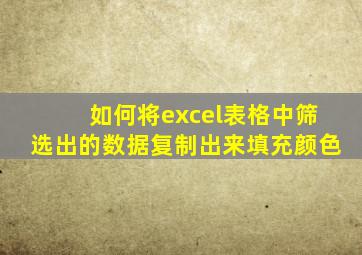 如何将excel表格中筛选出的数据复制出来填充颜色