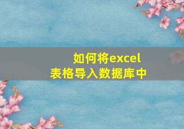 如何将excel表格导入数据库中