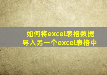 如何将excel表格数据导入另一个excel表格中