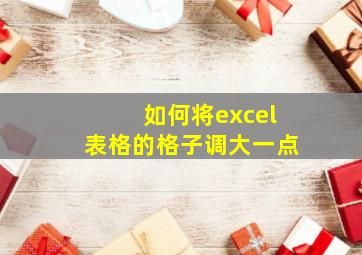 如何将excel表格的格子调大一点