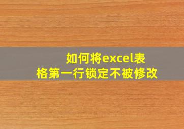 如何将excel表格第一行锁定不被修改