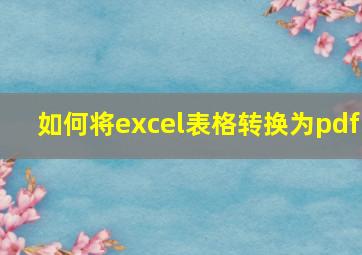 如何将excel表格转换为pdf