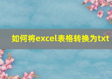 如何将excel表格转换为txt