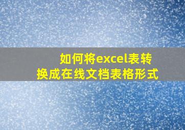 如何将excel表转换成在线文档表格形式