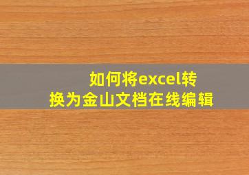 如何将excel转换为金山文档在线编辑