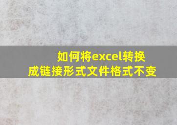 如何将excel转换成链接形式文件格式不变