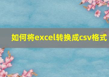 如何将excel转换成csv格式