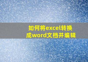 如何将excel转换成word文档并编辑