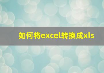 如何将excel转换成xls