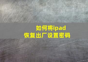 如何将ipad恢复出厂设置密码