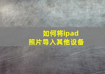 如何将ipad照片导入其他设备