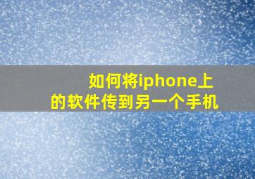 如何将iphone上的软件传到另一个手机