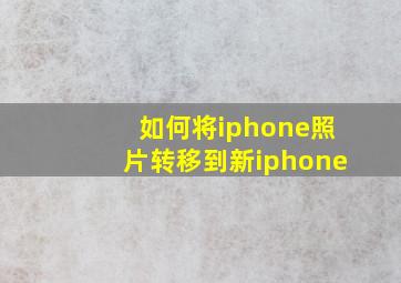 如何将iphone照片转移到新iphone