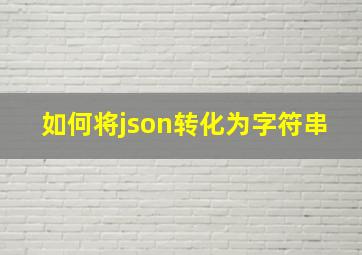 如何将json转化为字符串