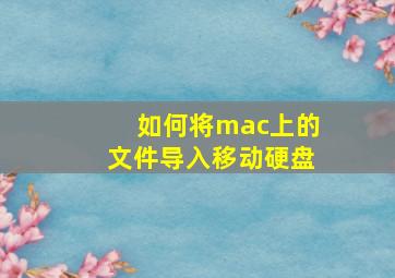 如何将mac上的文件导入移动硬盘