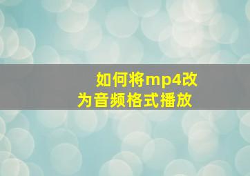 如何将mp4改为音频格式播放