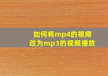 如何将mp4的视频改为mp3的视频播放