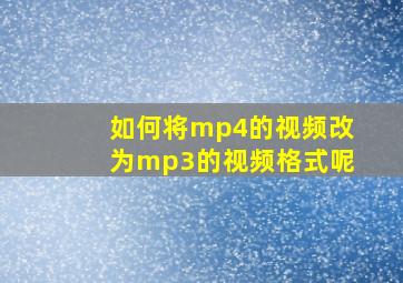 如何将mp4的视频改为mp3的视频格式呢