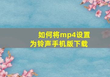 如何将mp4设置为铃声手机版下载